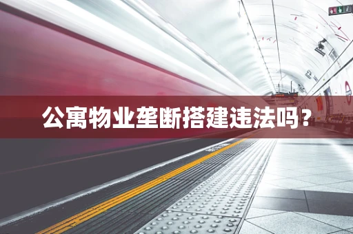 公寓物业垄断搭建违法吗？