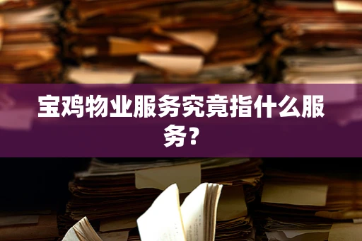 宝鸡物业服务究竟指什么服务？
