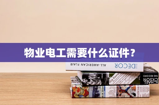物业电工需要什么证件？