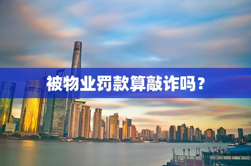被物业罚款算敲诈吗？