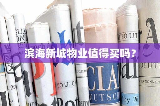 滨海新城物业值得买吗？