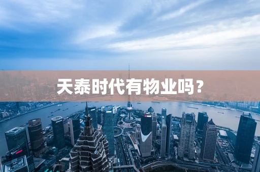 天泰时代有物业吗？