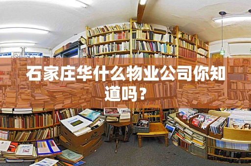 石家庄华什么物业公司你知道吗？