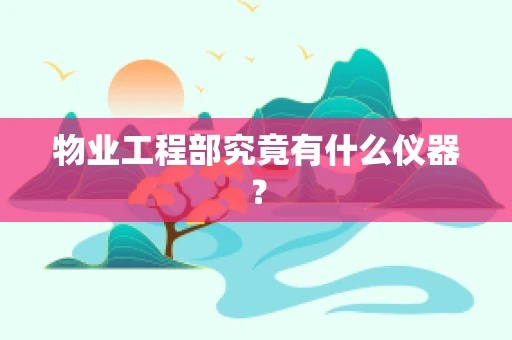 物业工程部究竟有什么仪器？