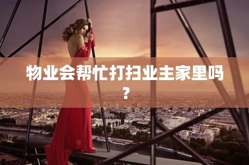 物业会帮忙打扫业主家里吗？
