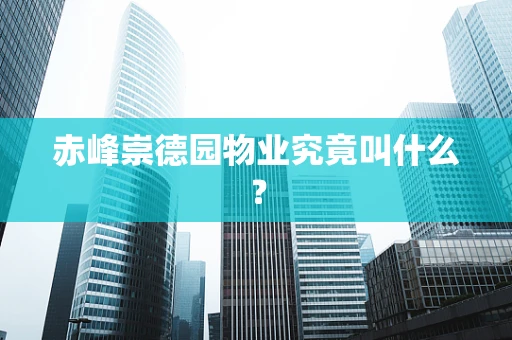 赤峰崇德园物业究竟叫什么？