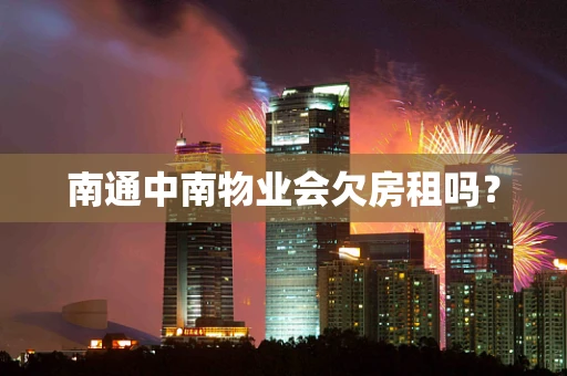 南通中南物业会欠房租吗？