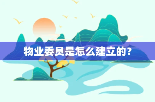 物业委员是怎么建立的？