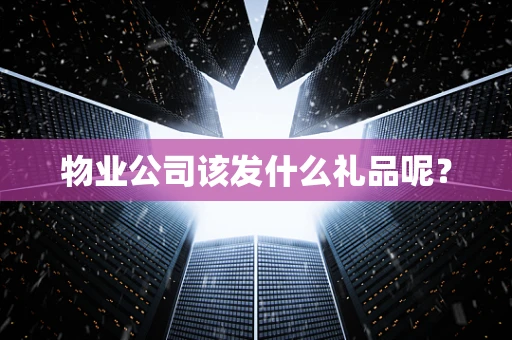 物业公司该发什么礼品呢？