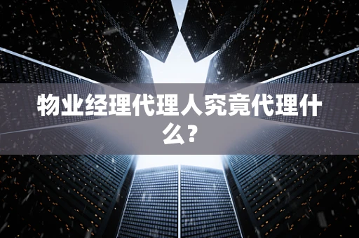 物业经理代理人究竟代理什么？