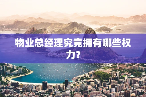 物业总经理究竟拥有哪些权力？