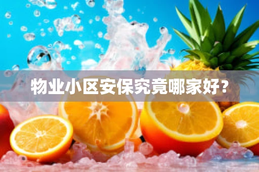 物业小区安保究竟哪家好？