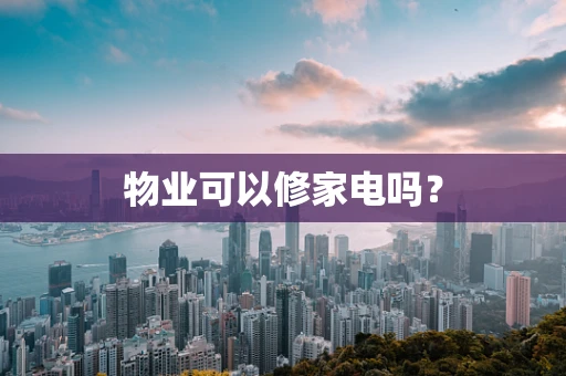 物业可以修家电吗？
