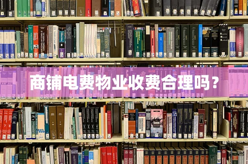 商铺电费物业收费合理吗？