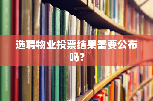 选聘物业投票结果需要公布吗？
