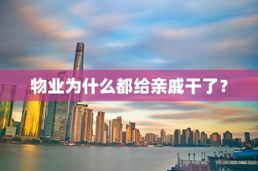 物业为什么都给亲戚干了？