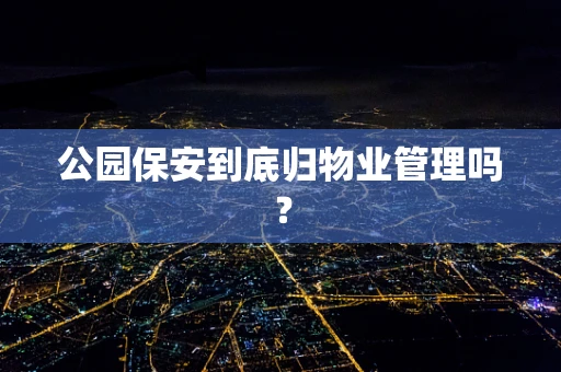 公园保安到底归物业管理吗？