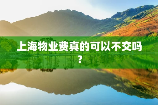 上海物业费真的可以不交吗？