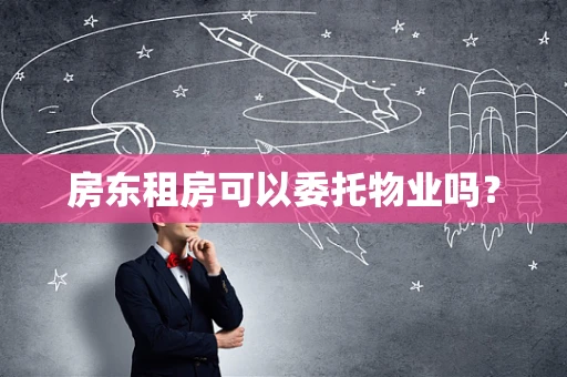 房东租房可以委托物业吗？
