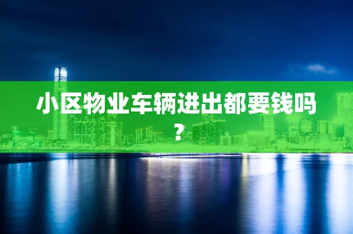 小区物业车辆进出都要钱吗？