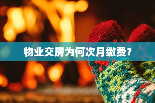 物业交房为何次月缴费？