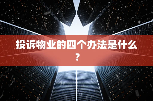 投诉物业的四个办法是什么？