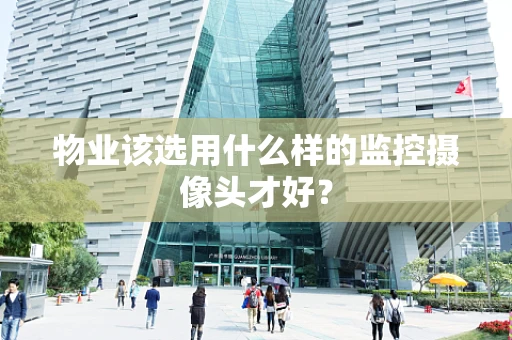 物业该选用什么样的监控摄像头才好？