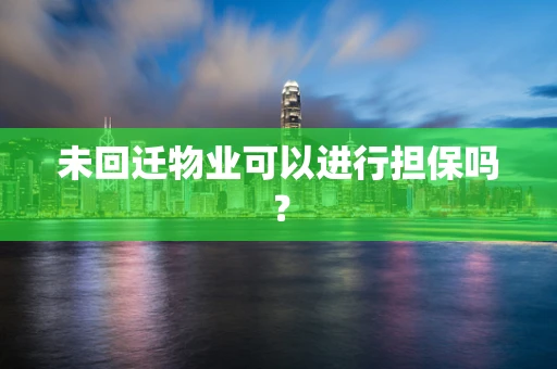 未回迁物业可以进行担保吗？