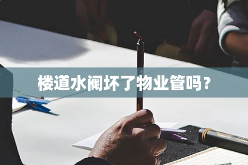 楼道水阀坏了物业管吗？