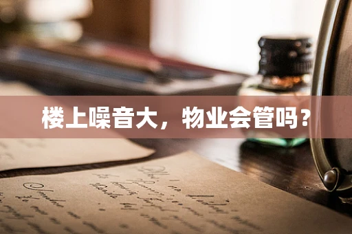 楼上噪音大，物业会管吗？