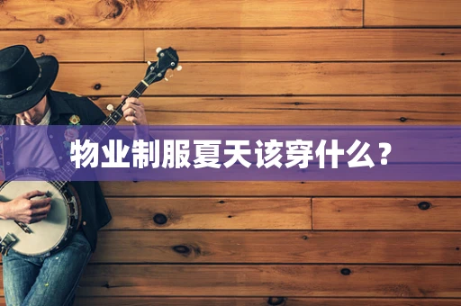 物业制服夏天该穿什么？