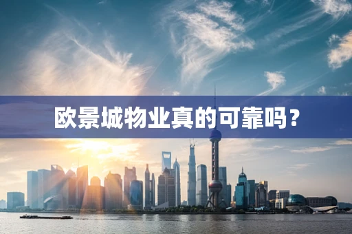 欧景城物业真的可靠吗？