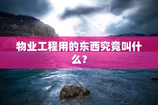 物业工程用的东西究竟叫什么？