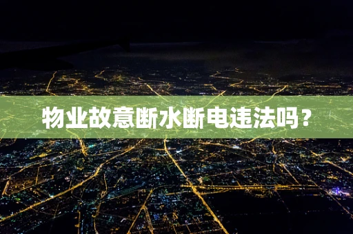 物业故意断水断电违法吗？
