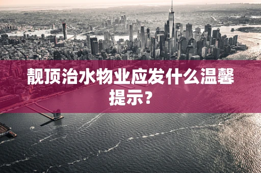 靓顶治水物业应发什么温馨提示？