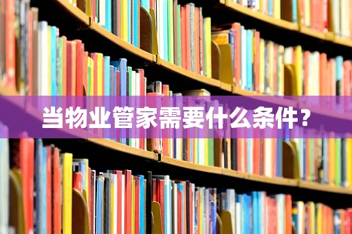 当物业管家需要什么条件？