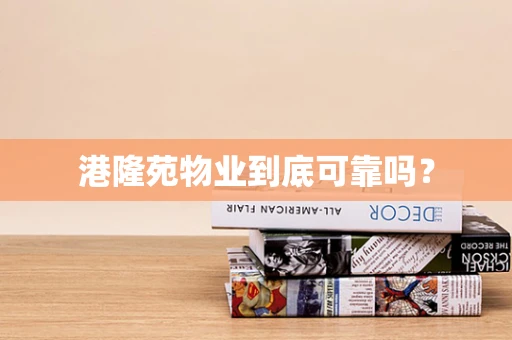 港隆苑物业到底可靠吗？