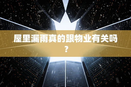 屋里漏雨真的跟物业有关吗？