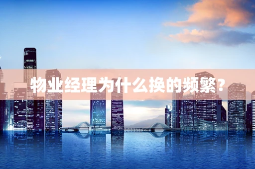 物业经理为什么换的频繁？
