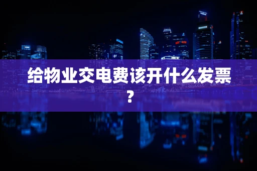 给物业交电费该开什么发票？