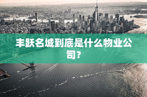 丰跃名城到底是什么物业公司？