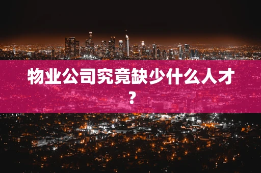 物业公司究竟缺少什么人才？