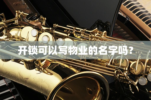 开锁可以写物业的名字吗？