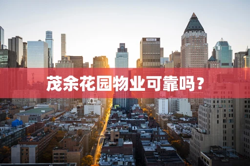 茂余花园物业可靠吗？