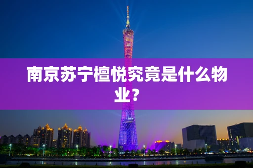 南京苏宁檀悦究竟是什么物业？