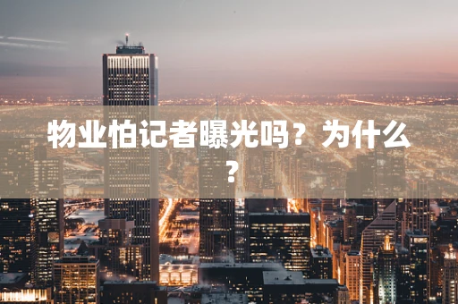 物业怕记者曝光吗？为什么？