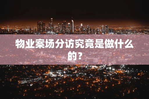 物业案场分访究竟是做什么的？