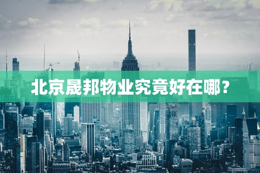 北京晟邦物业究竟好在哪？