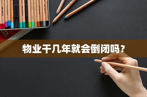 物业干几年就会倒闭吗？