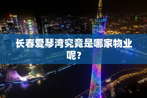 长春爱琴湾究竟是哪家物业呢？